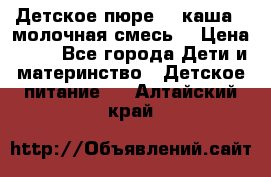 Детское пюре  , каша , молочная смесь  › Цена ­ 15 - Все города Дети и материнство » Детское питание   . Алтайский край